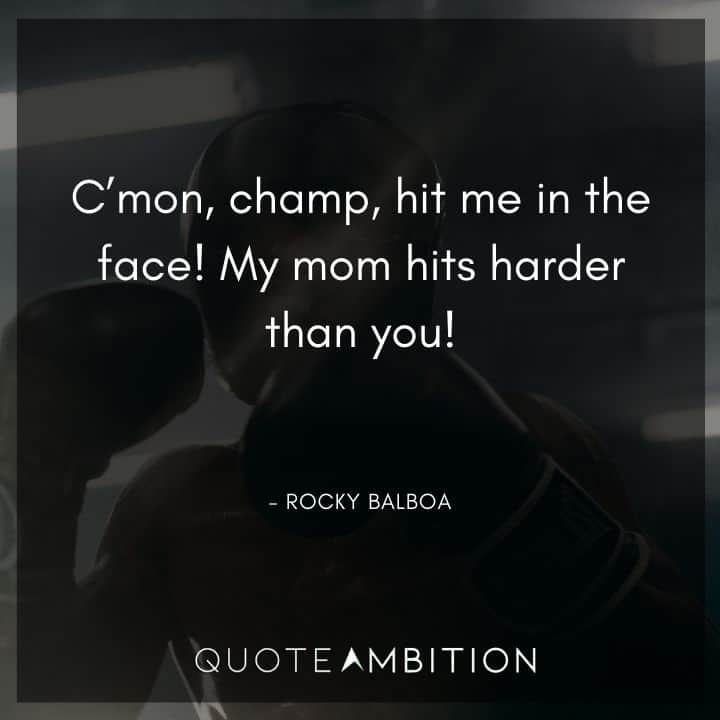Rocky Balboa Quotes - C'mon, champ, hit me in the face! My mom hits harder than you!