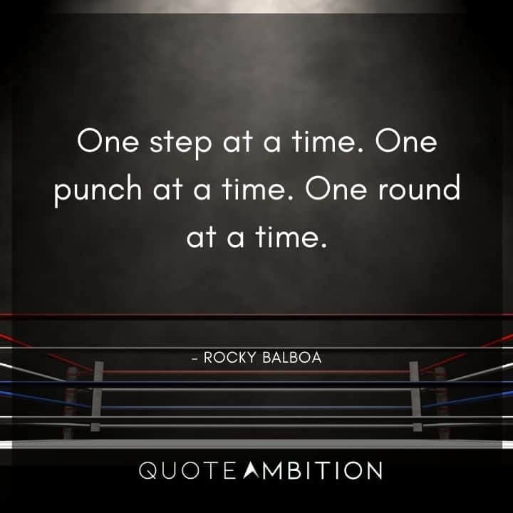 Rocky Balboa Quotes - One step at a time. One punch at a time. One round at a time.