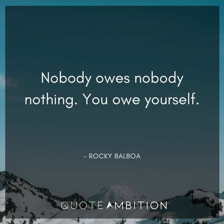 Rocky Balboa Quotes - Nobody owes nobody nothing. You owe yourself.