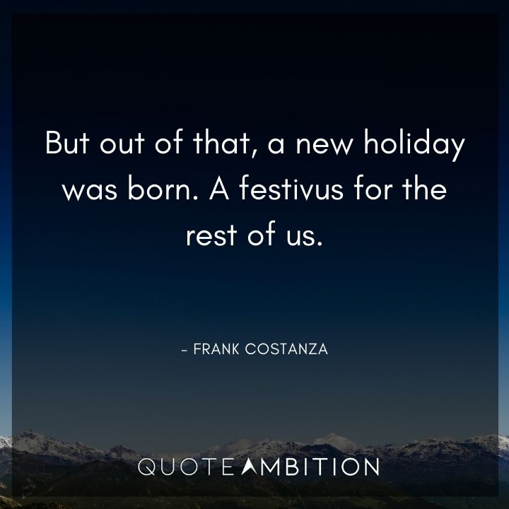 Seinfeld Quotes - But out of that, a new holiday was born. A festivus for the rest of us.