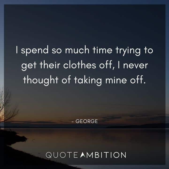 Seinfeld Quotes - I spend so much time trying to get their clothes off, I never thought of taking mine off.