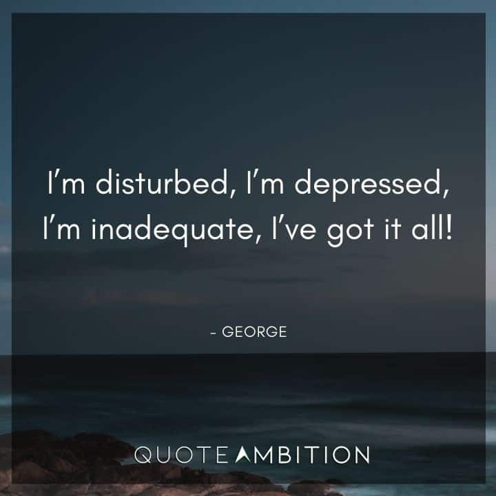 Seinfeld Quotes - I'm disturbed, I'm depressed, I'm inadequate, I've got it all!