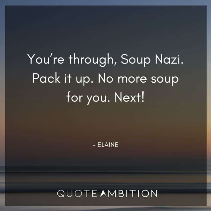 Seinfeld Quotes - You're through, Soup Nazi. Pack it up.