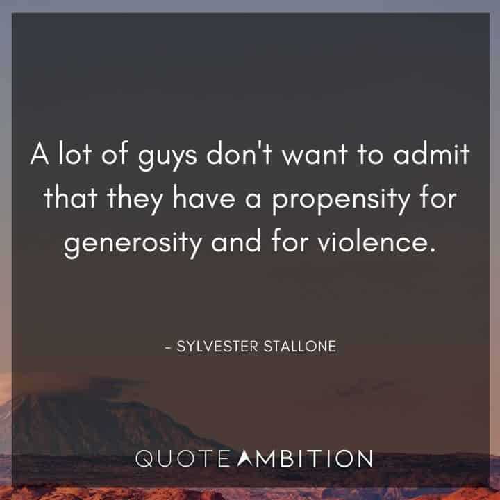 Sylvester Stallone Quotes - A lot of guys don't want to admit that they have a propensity for generosity and for violence.