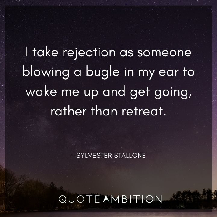 Sylvester Stallone Quotes  - I take rejection as someone blowing a bugle in my ear to wake me up and get going, rather than retreat.