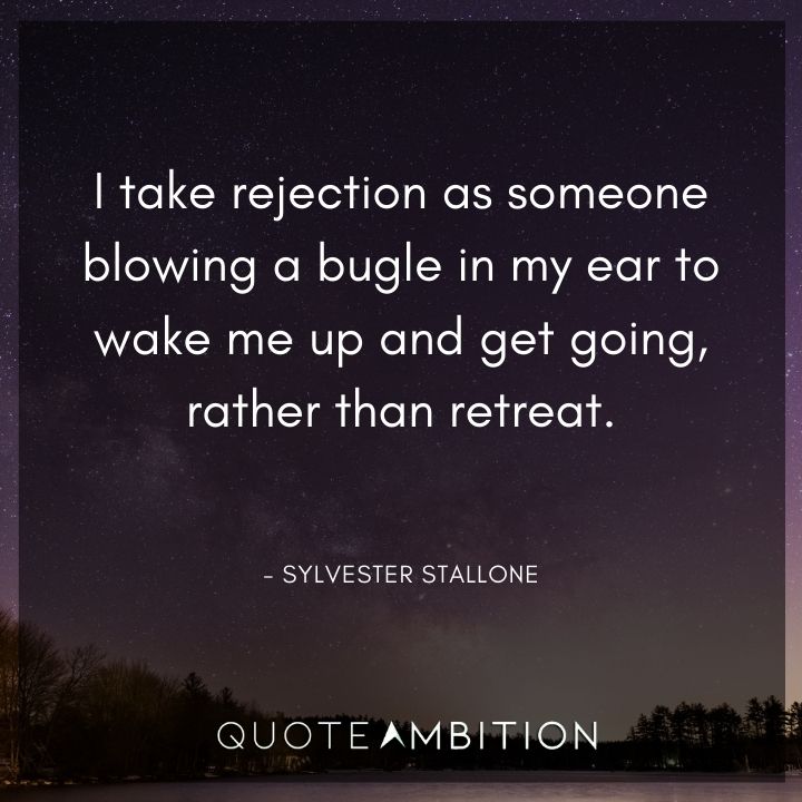 Sylvester Stallone Quotes - I take rejection as someone blowing a bugle in my ear to wake me up and get going, rather than retreat.