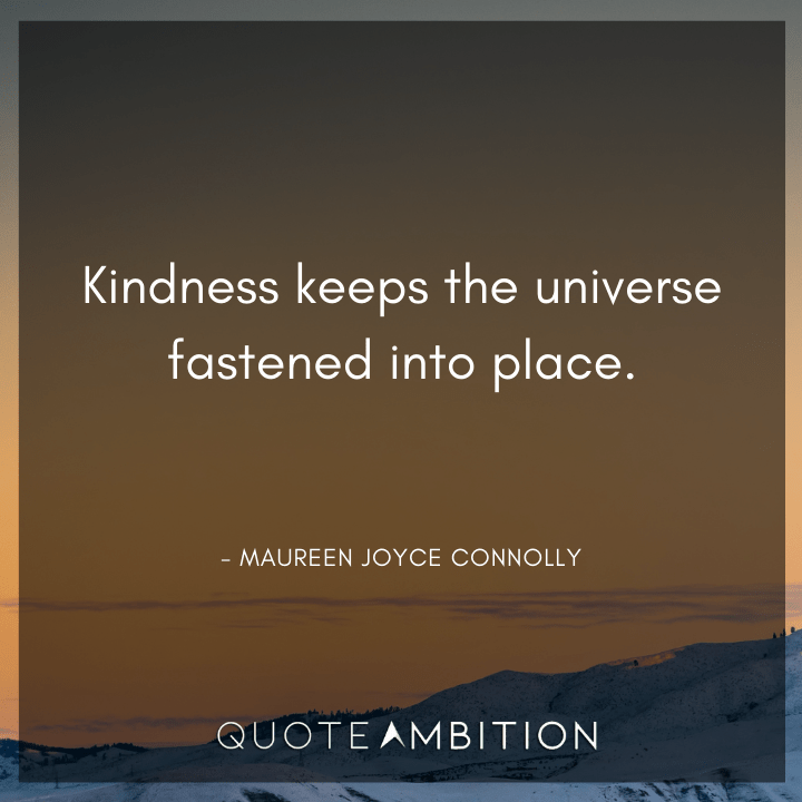 Universe Quotes - Kindness keeps the universe fastened into place.