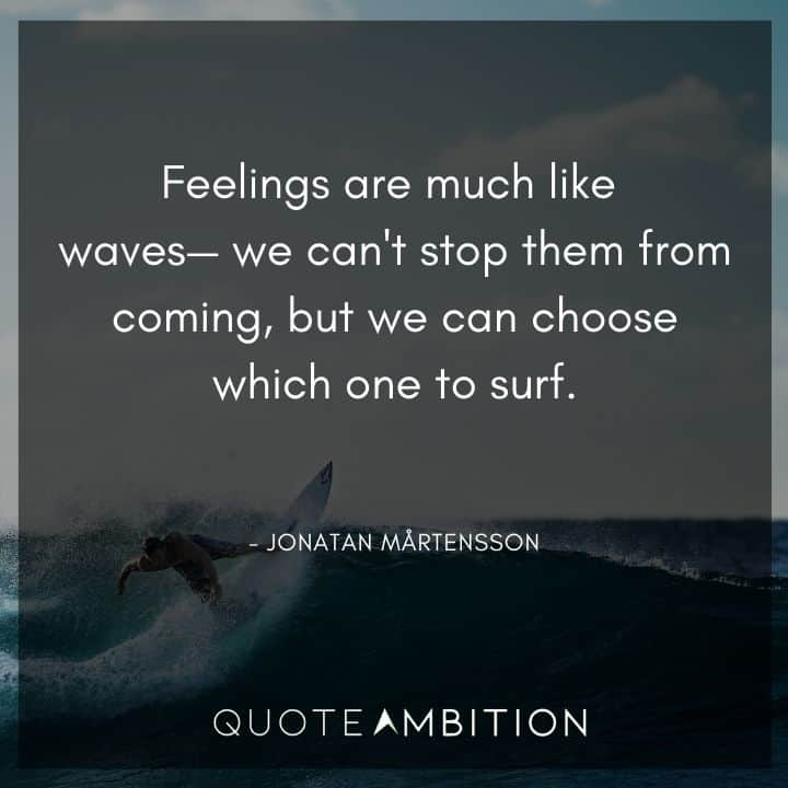 Wave Quotes - Feelings are much like waves - we can't stop them from coming, but we can choose which one to surf.
