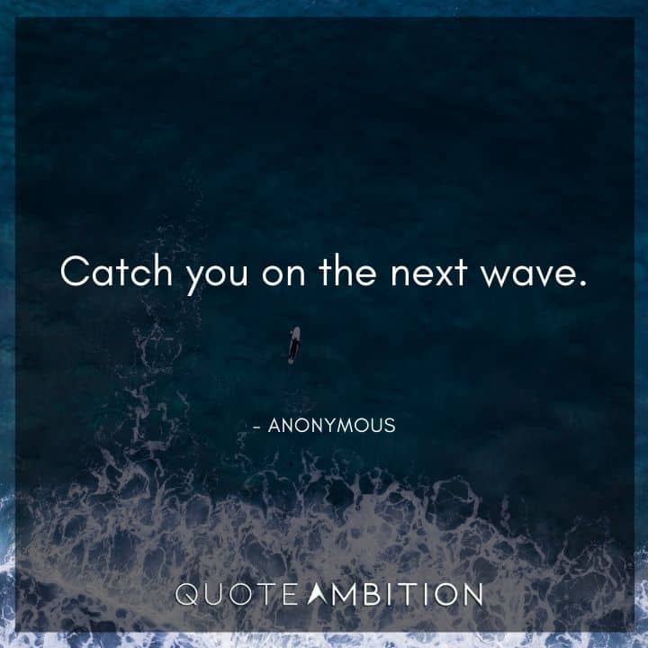 Wave Quotes - Catch you on the next wave.