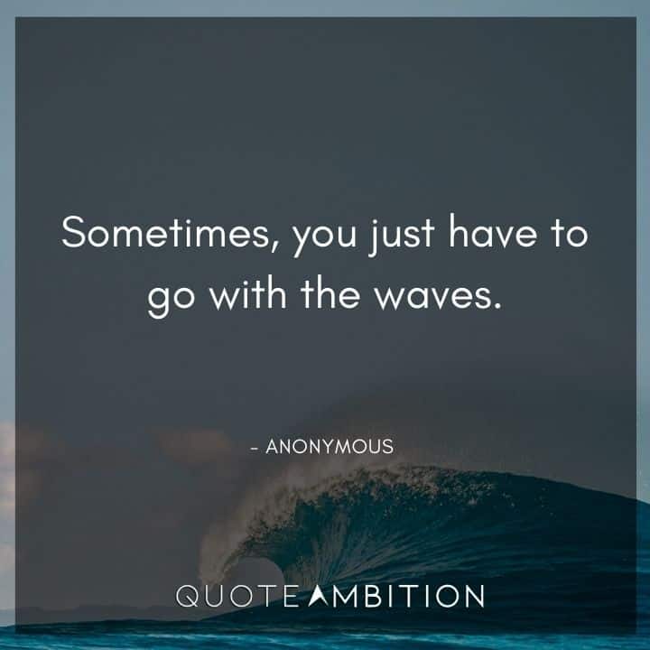 Wave Quotes - Sometimes, you just have to go with the waves.