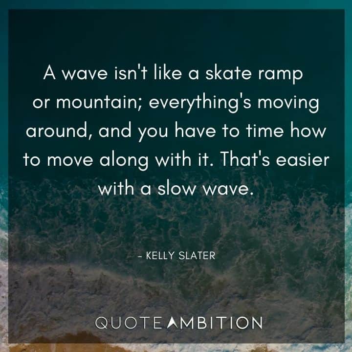 Wave Quotes - A wave isn't like a skate ramp or mountain; everything's moving around, and you have to time how to move along with it. 